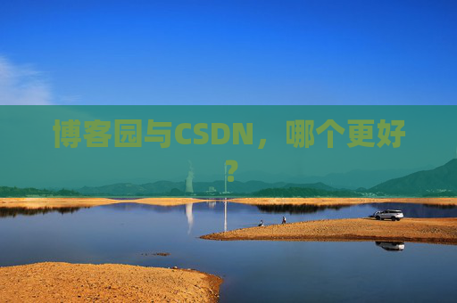 博客园与CSDN，哪个更好？
